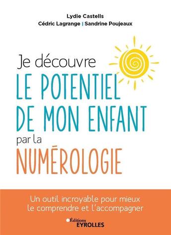 Couverture du livre « Je découvre le potentiel de mon enfant par la numérologie » de Lydie Castells et Cedric Lagrange et Sandrine Poujeaux aux éditions Eyrolles