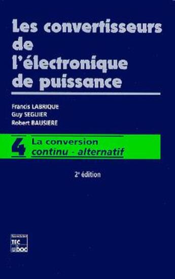 Couverture du livre « Les convertisseurs de l'électronique de puissance : Vol 4 : la conversion continu - alternatif (2e éd.) » de Guy Seguier et Francis Labrique et R. Bausiere aux éditions Tec Et Doc