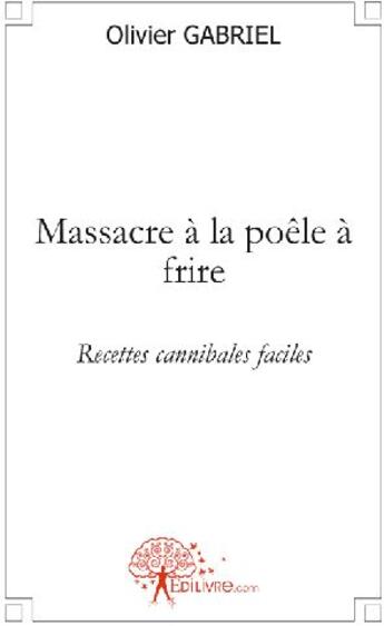 Couverture du livre « Massacre la poêle à frire ; recettes cannibales faciles » de Olivier Gabriel aux éditions Edilivre