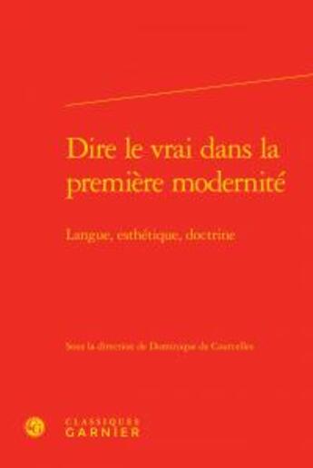 Couverture du livre « Dire le vrai dans la première modernité ; langue, esthétique, doctrine » de  aux éditions Classiques Garnier