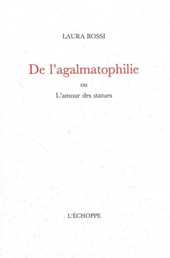 Couverture du livre « De l'agalmatophilie - ou l'amour des statues » de Laura Bossi aux éditions L'echoppe