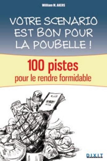 Couverture du livre « Votre scénario est bon pour la poubelle ! ; 100 pistes pour le rendre formidable » de William M. Akers aux éditions Dixit