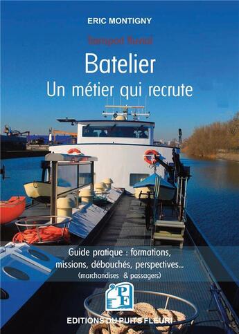 Couverture du livre « Batelier : un métier qui recrute : guide pratique : formations, missions, débouchés, perspectives... (marchandises & passagers) » de Eric Montigny aux éditions Puits Fleuri