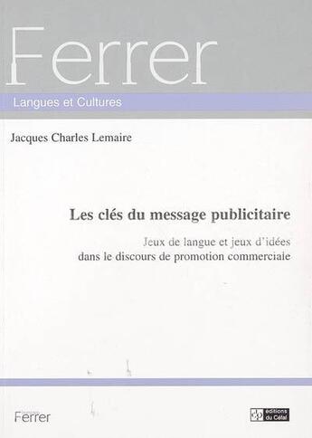 Couverture du livre « Les cles du message publicitaire : jeux de langue et jeux d'idees dans le discours de promotion comm » de Lemaire Jacques Char aux éditions Cefal