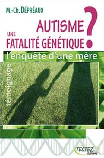 Couverture du livre « Autisme : une fatalité génétique ; l'enquête d'une mère » de Depreaux M-C. aux éditions Testez Editions