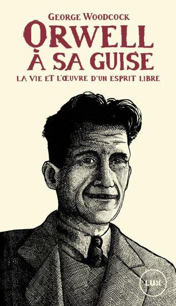 Couverture du livre « Orwell à sa guise : la vie et l'oeuvre d'un esprit libre » de George Woodcock aux éditions Lux Canada