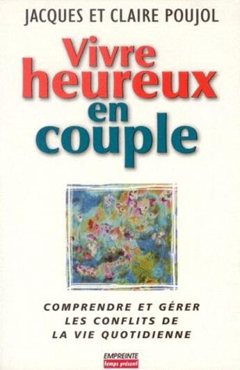 Couverture du livre « Vivre heureux en couple ; comprendre et gérer les conflits de la vie quotidienne » de Jacques Poujol et Valerie Duval-Poujol aux éditions Empreinte Temps Present