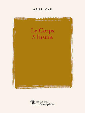 Couverture du livre « Le corps à l'usure » de Cyr Aral aux éditions Semaphore Canada