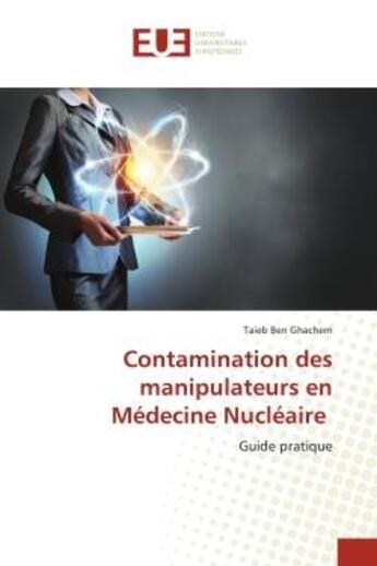 Couverture du livre « Contamination des manipulateurs en Médecine Nucléaire : Guide pratique » de Taieb Ben Ghachem aux éditions Editions Universitaires Europeennes