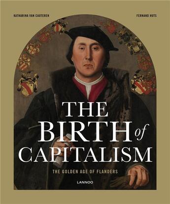 Couverture du livre « The birth of Capitalism; The Golden age of Flanders » de Fernand Huts et Katharina Van Cauteren aux éditions Lannoo