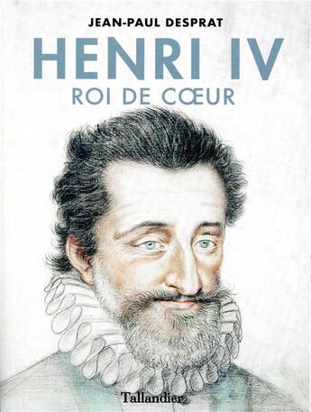 Couverture du livre « Henri IV, roi de coeur » de Jean Paul Desprat aux éditions Tallandier