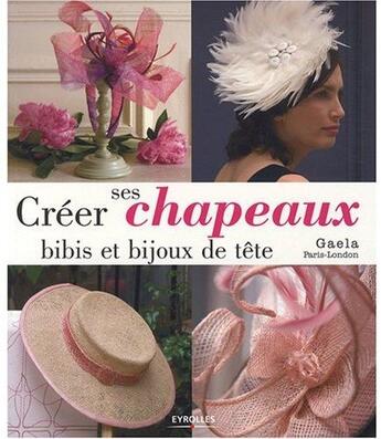 Couverture du livre « Créer ses chapeaux, bibis et bijoux de tête » de Gaela aux éditions Eyrolles