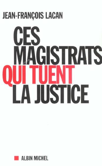 Couverture du livre « Ces Magistrats Qui Tuent La Justice » de Jean-Francois Lacan aux éditions Albin Michel