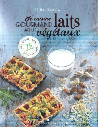 Couverture du livre « Je cuisine gourmand avec les laits végétaux ; riz, avoine, soja, amande, coco... 75 recettes » de Skadow Ulrike et Nicolas Leser aux éditions Albin Michel