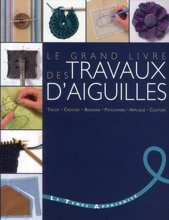 Couverture du livre « Le grand livre des travaux d'aiguilles ; tricot, crochet, broderie, patchwork, applique, couture » de  aux éditions Le Temps Apprivoise