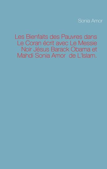 Couverture du livre « Les Bienfaits des Pauvres dans Le Coran écrit avec Le Messie Noir Jésus Barack Obama et Mahdi Sonia Amor de L'Islam » de Sonia Amor aux éditions Books On Demand