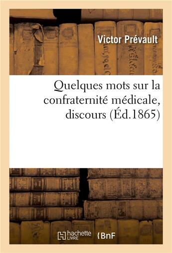 Couverture du livre « Quelques mots sur la confraternité médicale, discours : Réunion annuelle des médecins de l'arrondissement de Loches, 24 mai 1865 » de Victor Prévault aux éditions Hachette Bnf