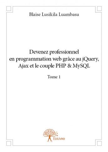 Couverture du livre « Devenez professionnel en programmation web grace au jquery, ajax et le couple php&mysql t.1 » de Blaise Lusikila Luam aux éditions Edilivre