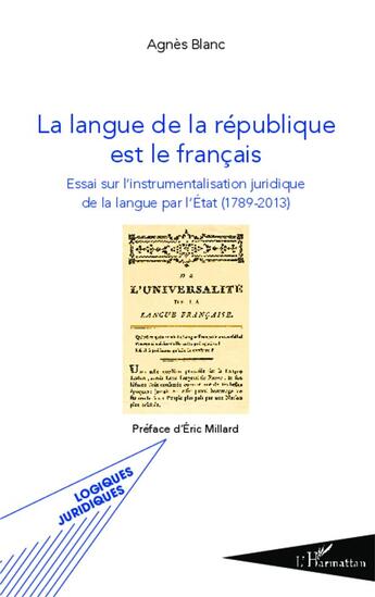 Couverture du livre « La langue de la République est le Francais ; essai sur l'instrumentalisation juridique de la langue par l'Etat (1789-2013) » de Agnes Blanc aux éditions L'harmattan