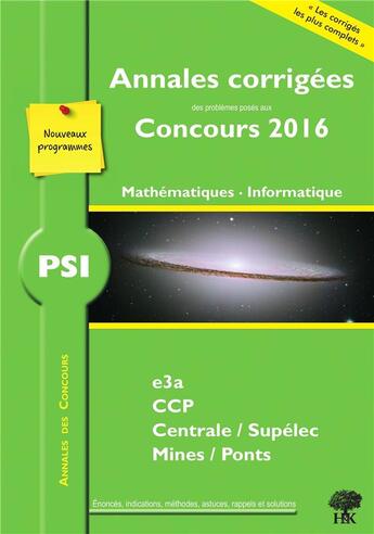 Couverture du livre « Mathématiques, informatique PSI ; annales corrigées des problèmes posés aux concours 2016 ; E3A, CCP, Centrale/Supélec, Mines/Ponts (nouveaux programmes) » de Guillaume Batog aux éditions H & K