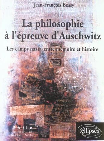Couverture du livre « Philosophie a l'epreuve d'auschwitz (la) - les camps nazis, entre memoire et histoire » de Jean-Francois Bossy aux éditions Ellipses