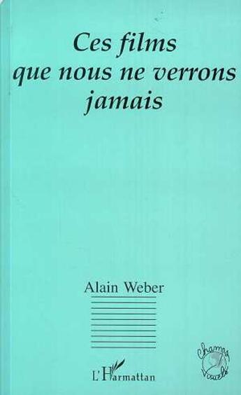 Couverture du livre « Ces films que nous ne verrons jamais » de Alain Weber aux éditions L'harmattan