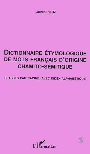 Couverture du livre « Dictionnaire etymologique de mots francais d'origine chamito- semitique - classes par racine, avec i » de Laurent Herz aux éditions L'harmattan