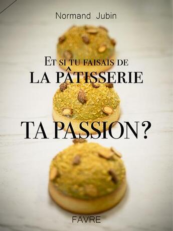 Couverture du livre « Et si tu faisais de la pâtisserie ta passion ? » de Normand Jubin aux éditions Favre