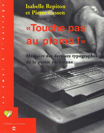 Couverture du livre « Touche pas au plomb ; mémoire des derniers typographes de la presse parisienne » de Isabelle Repiton et Pierre Cassen aux éditions Le Temps Des Cerises