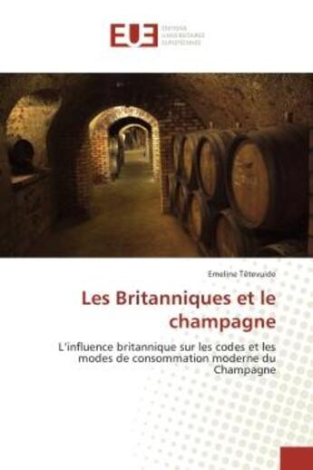 Couverture du livre « Les Britanniques et le champagne : L'influence britannique sur les codes et les modes de consommation moderne du Champagne » de Emeline Têtevuide aux éditions Editions Universitaires Europeennes