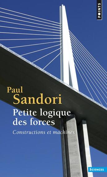 Couverture du livre « Petite logique des forces ; constructions et machines » de Paul Sandori aux éditions Points