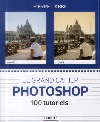 Couverture du livre « Le grand cahier photoshop ; 100 tutoriels » de Pierre Labbe aux éditions Eyrolles