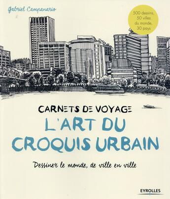 Couverture du livre « L'art du croquis urbain ; dessiner le monde de ville en ville » de Gabriel Campanario aux éditions Eyrolles