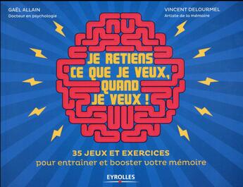 Couverture du livre « Je retiens ce que je veux, quand je veux ! 35 jeux et exercices pour entraîner et booster votre mémoire » de Gael Allain et Vincent Delourmel aux éditions Eyrolles