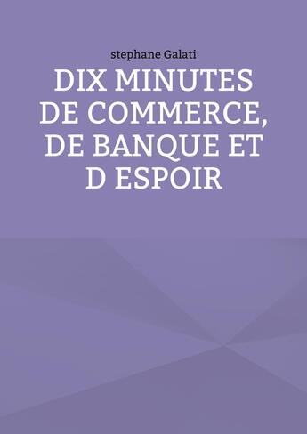 Couverture du livre « 10 minutes de commerce, de banque et d espoir » de Stephane Galati aux éditions Books On Demand