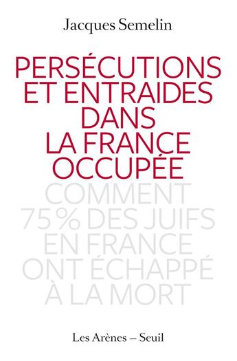 Couverture du livre « Persécutions et entraides dans la France occupée ; comment 75% des juifs en France ont échappé à la mort » de Jacques Semelin aux éditions Les Arenes