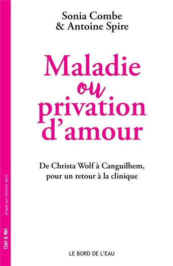 Couverture du livre « Maladie ou privation d'amour : de Christa Wolf à Canguilhem, pour un retour à la clinique » de Sonia Combe et Antoine Spire aux éditions Bord De L'eau