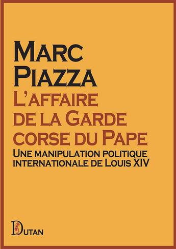 Couverture du livre « L'affaire de la Garde corse du Pape : Une manipulation politique internationale de Louis XIV » de Marc Piazza aux éditions Dutan