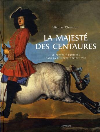 Couverture du livre « La majesté des centaures ; le portrait équestre dans la peinture occidentale » de Nicolas Chaudun aux éditions Actes Sud