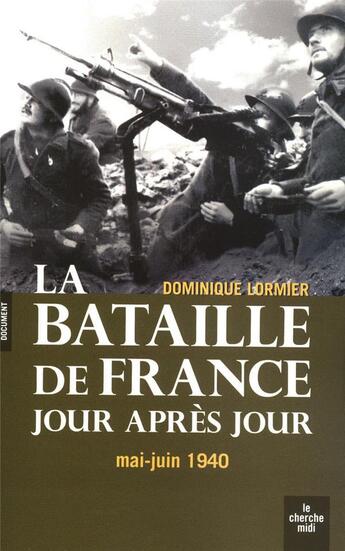 Couverture du livre « La bataille de France jour après jour ; mai-juin 1940 » de Dominique Lormier aux éditions Cherche Midi