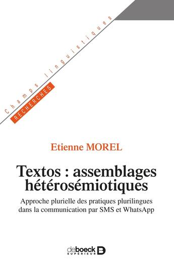 Couverture du livre « Textos: assemblages hétérosémiotiques ; approche plurielle des pratiques plurilingues dans la communication par SMS et WhatsApp » de Etienne Morel aux éditions De Boeck Superieur