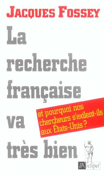 Couverture du livre « La Recherche Francaise Va Tres Bien ; Et Pourquoi Nos Chercheurs S'Exilent-Ils Aux Etats-Unis ? » de Jacques Fossey aux éditions Archipel
