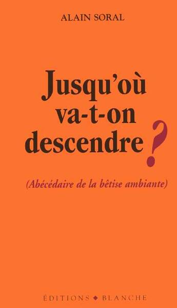 Couverture du livre « Jusqu'où va-t-on descendre ? abécédaire de la bêtise ambiante » de Alain Soral aux éditions Blanche