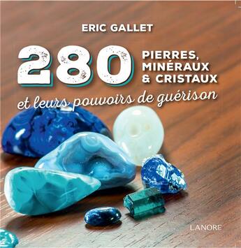 Couverture du livre « 280 pierres, minéraux & cristaux et leurs pouvoirs de guérison » de Eric Gallet aux éditions Lanore