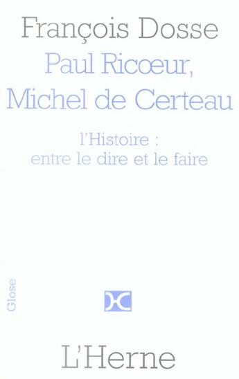 Couverture du livre « Paul ricoeur, michel de certeau ; l'histoire : entre le dire et le faire » de Francois Dosse aux éditions L'herne