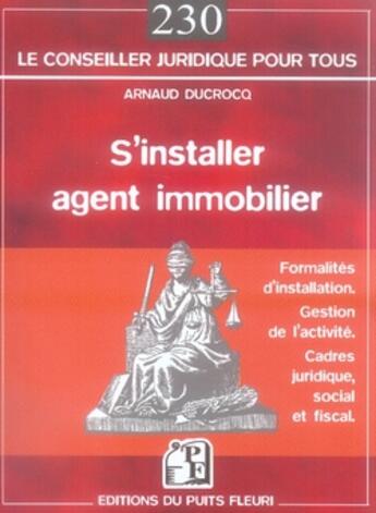 Couverture du livre « S'installer agent immobilier ; formalités d'installation, gestion de l'activité, cadres juridiques » de Arnaud Ducrocq aux éditions Puits Fleuri