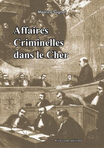 Couverture du livre « Affaires criminelles dans le Cher » de Maurice Sugnot aux éditions Alice Lyner