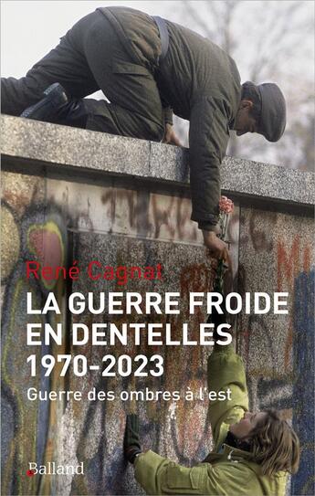 Couverture du livre « La guerre froide en dentelles (1970-2022) : guerre des ombres à l'est » de Cagnat René aux éditions Balland