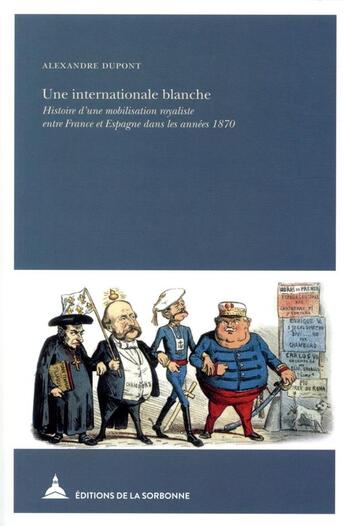 Couverture du livre « Une internationale blanche ; histoire d'une mobilisation royaliste entre France et Espagne dans les années 1870 » de Alexandre Dupont aux éditions Editions De La Sorbonne