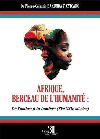 Couverture du livre « Afrique, berceau de l'humanité : de l'ombre à la lumière (XVe - XXIe siècles) » de Pierre-Celestin Bakunda I' Cyicaro aux éditions Les Trois Colonnes